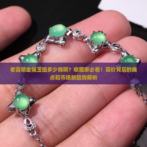 老翡翠金镶玉值多少钱啊