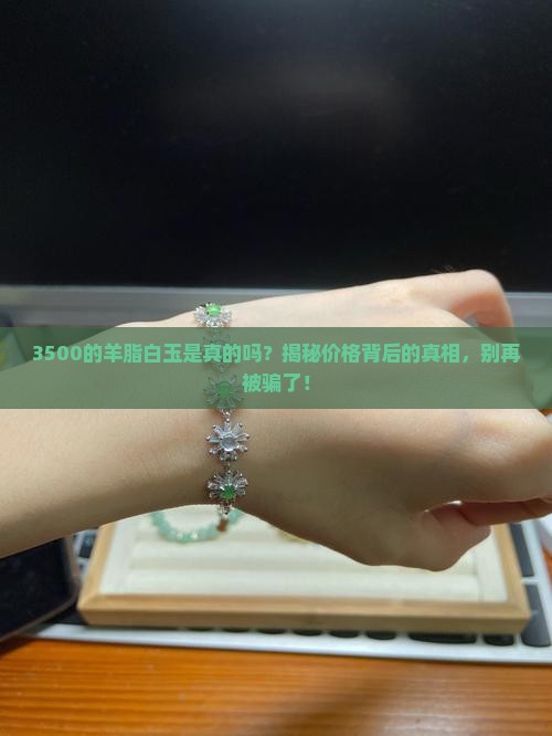 3500的羊脂白玉是真的吗