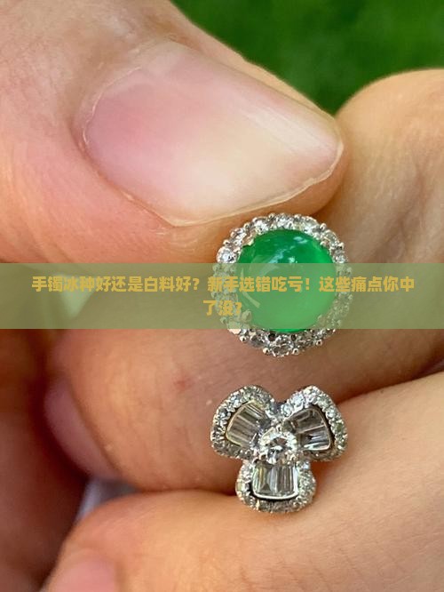 手镯冰种好还是白料好