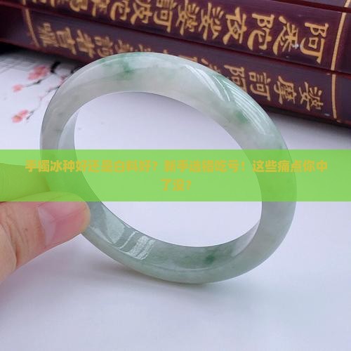 手镯冰种好还是白料好