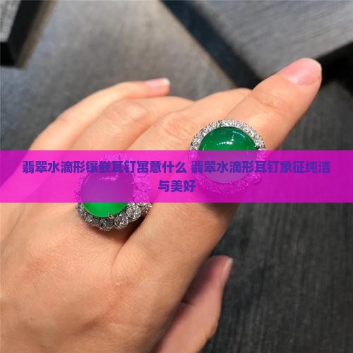 翡翠水滴形镶嵌耳钉寓意什么