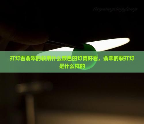 打灯看翡翠的裂用什么颜色的灯筒