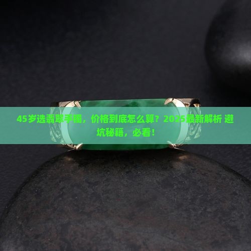 45岁左右的翡翠手镯值多少钱