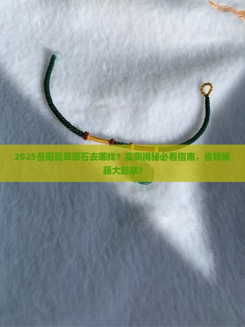 岳阳有翡翠原石吗在哪里 岳阳有翡翠原石吗在哪里