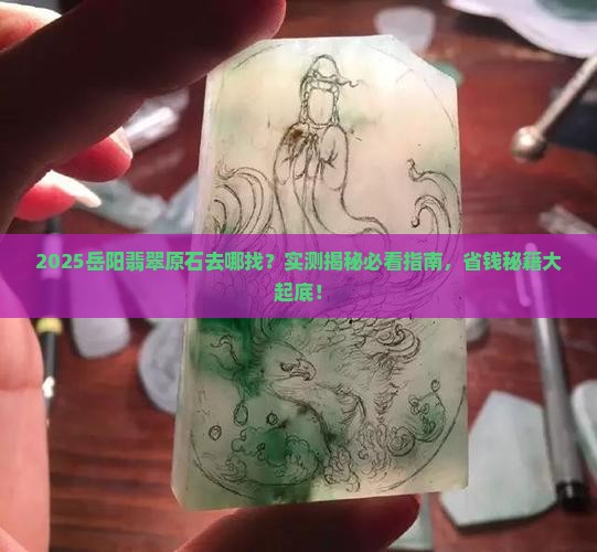 岳阳有翡翠原石吗在哪里 岳阳有翡翠原石吗在哪里