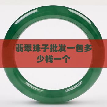 翡翠珠子批发一包多少钱一个