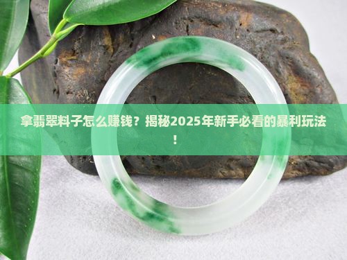 拿翡翠料子怎么赚钱