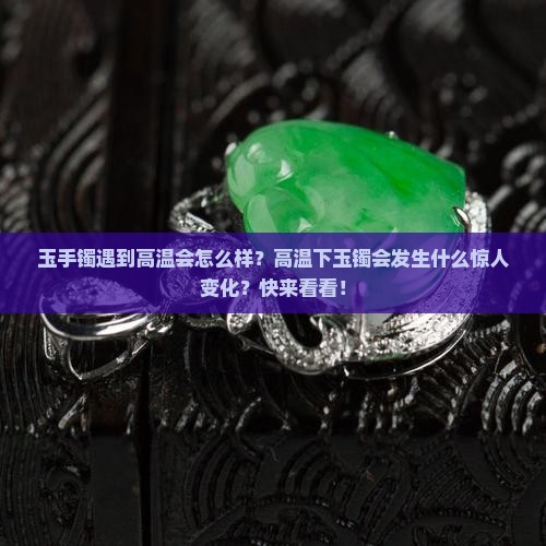 玉手镯遇到高温会怎么样