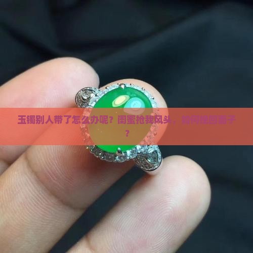 玉镯别人带了怎么办呢