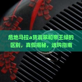危地马拉a货翡翠和帝王绿的区别