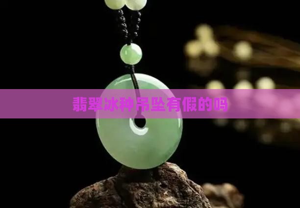 冰透翡翠吊坠有假的吗
