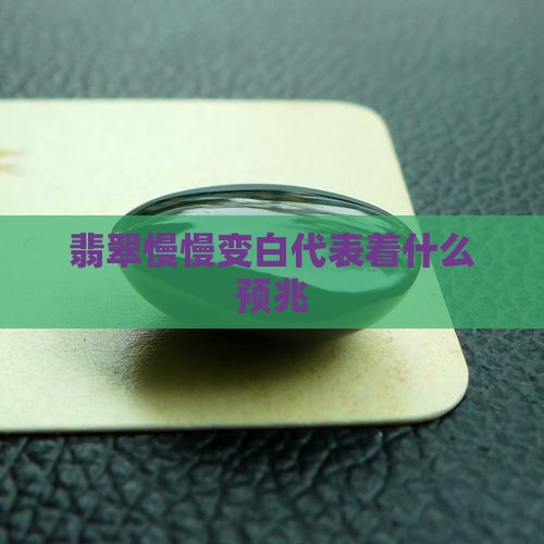 翡翠慢慢变白代表着什么预兆