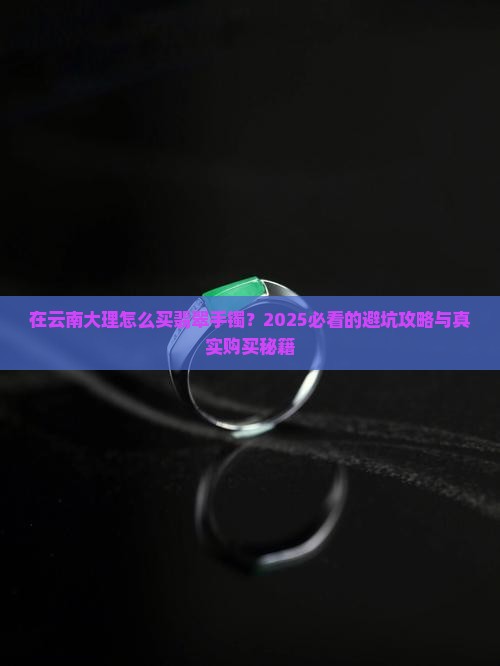 在云南大理怎么买翡翠手镯