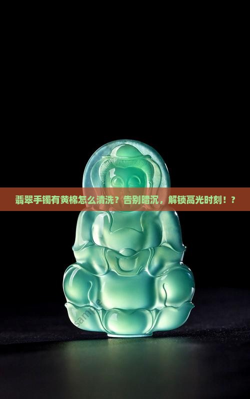 翡翠手镯有黄棉怎么清洗