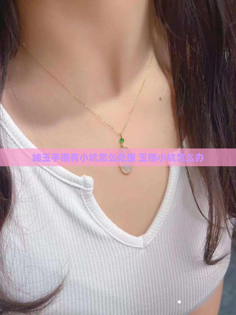 岫玉手镯有矿坑怎么办
