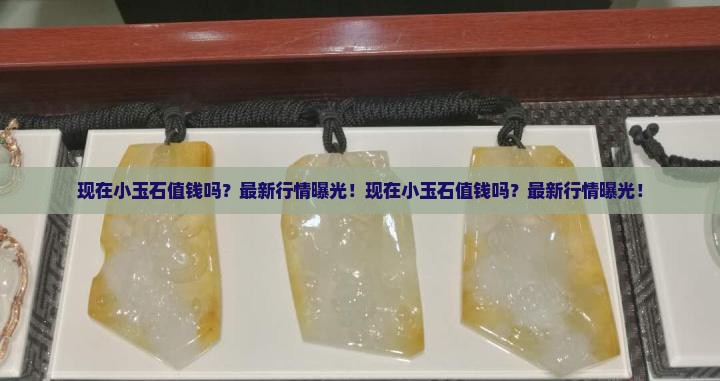 现在小玉石值钱吗