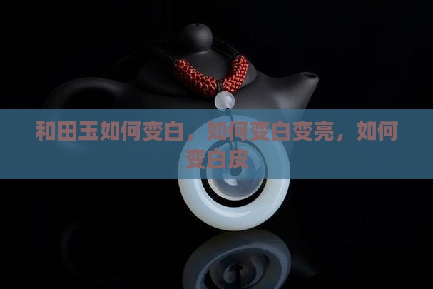 和田玉如何变白