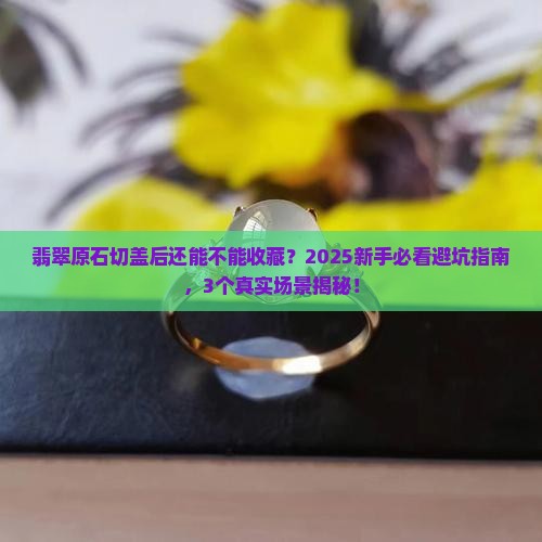 翡翠原石切盖后能否收藏起来