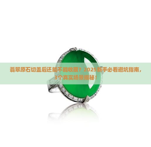 翡翠原石切盖后能否收藏起来