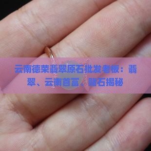 云南德荣翡翠原石批发老板是哪里人