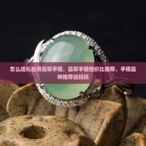 送妈妈翡翠玉手镯要送什么品种