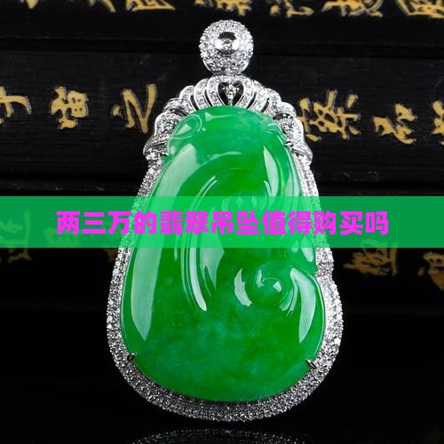 两三万的翡翠吊坠值得购买吗