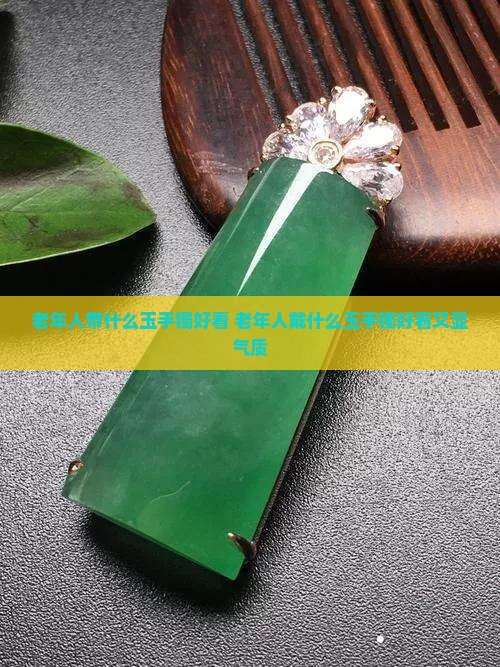 老年人带什么玉手镯好看