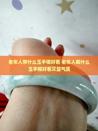 老年人带什么玉手镯好看