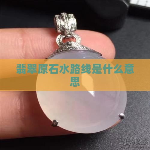 翡翠原石水路线是什么意思