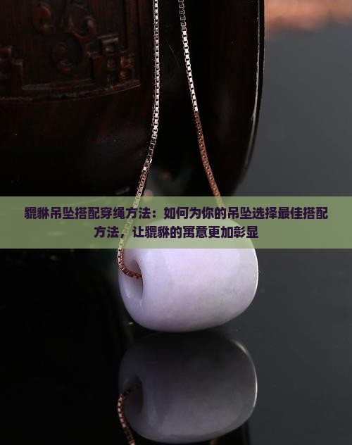 玉貔貅吊坠搭配穿绳方法