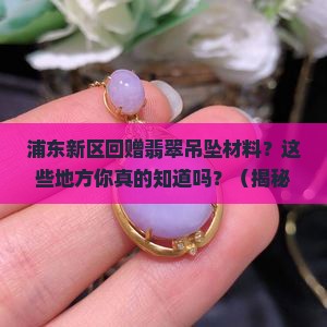 浦东新区回赠翡翠吊坠材料的地方