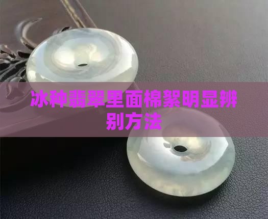 冰种翡翠里面棉絮明显辨别方法