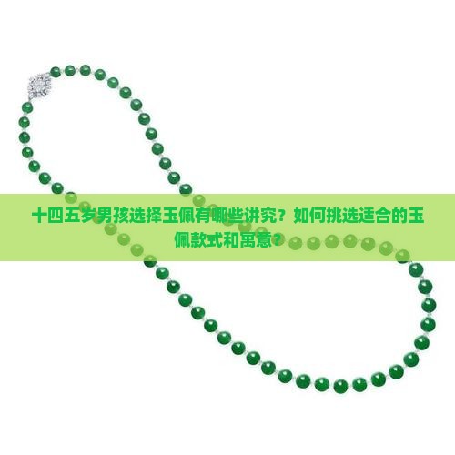 十四五岁男孩选择玉佩有哪些讲究？如何挑选适合的玉佩款式和寓意？