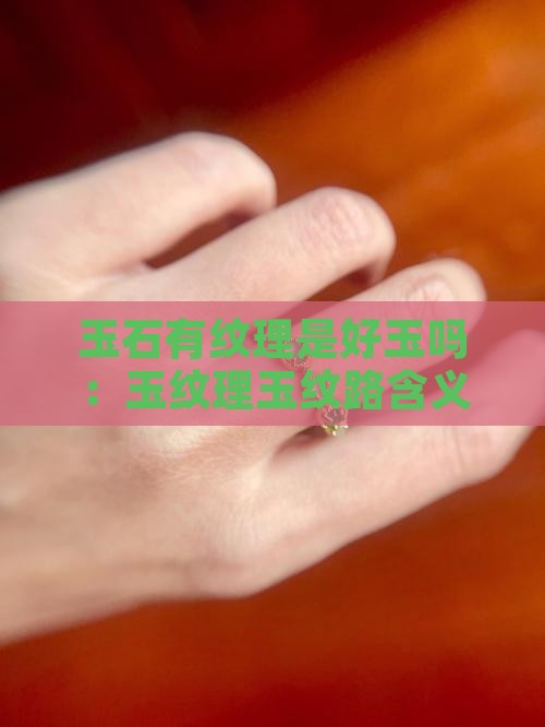 玉石有纹理是好玉吗：玉纹理玉纹路含义解析