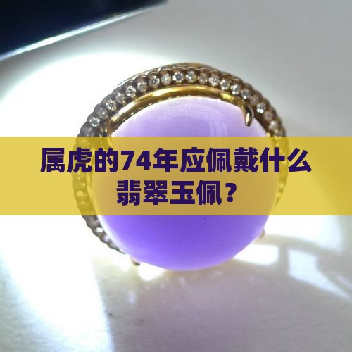 属虎的74年应佩戴什么翡翠玉佩？