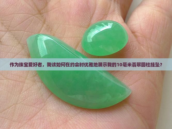 作为珠宝爱好者，我该如何在约会时优雅地展示我的10毫米翡翠圆柱挂坠？