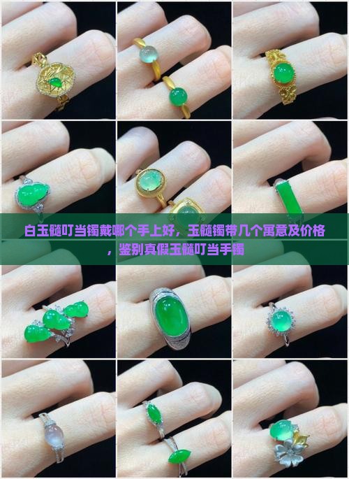 白玉髓叮当镯戴哪个手上好，玉髓镯带几个寓意及价格，鉴别真假玉髓叮当手镯