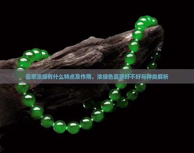 翡翠浓绿有什么特点及作用，浓绿色翡翠好不好与种类解析