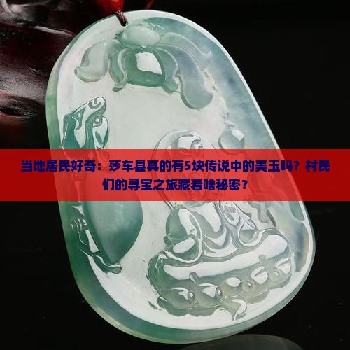 当地居民好奇：莎车县真的有5块传说中的美玉吗？村民们的寻宝之旅藏着啥秘密？