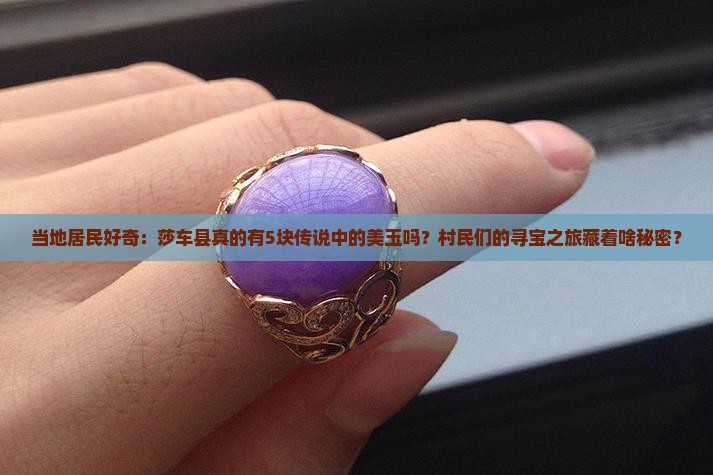 当地居民好奇：莎车县真的有5块传说中的美玉吗？村民们的寻宝之旅藏着啥秘密？