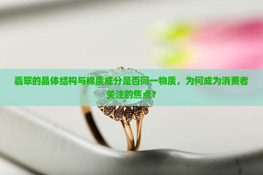 翡翠的晶体结构与棉质成分是否同一物质，为何成为消费者关注的焦点？