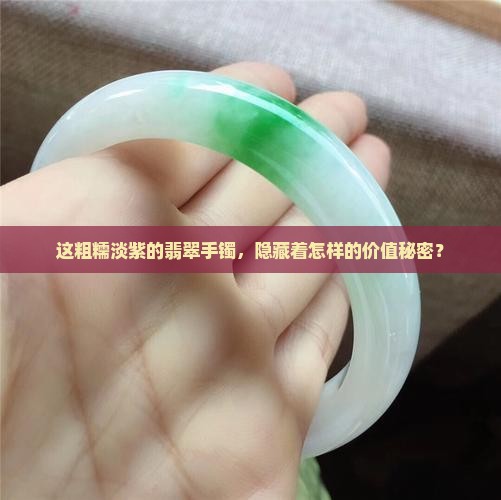这粗糯淡紫的翡翠手镯，隐藏着怎样的价值秘密？
