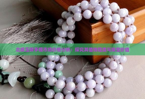 北极玉砖手镯市场价格分析：探究其值钱程度与珠宝价值