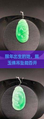 猴年出生的她，戴玉佛吊坠能否开启好运的秘密？