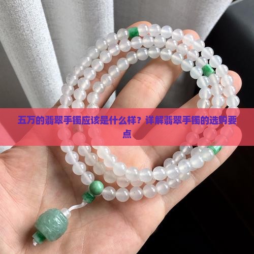 五万的翡翠手镯应该是什么样？详解翡翠手镯的选购要点