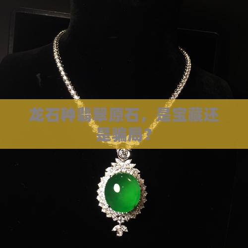 龙石种翡翠原石，是宝藏还是骗局？