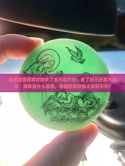 翡翠里面棉絮状物多了是不是不好，多了好不还是不值钱，具体是什么意思，里面的絮状物太多好不好？