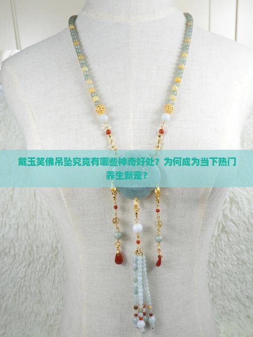 戴玉笑佛吊坠究竟有哪些神奇好处？为何成为当下热门养生新宠？