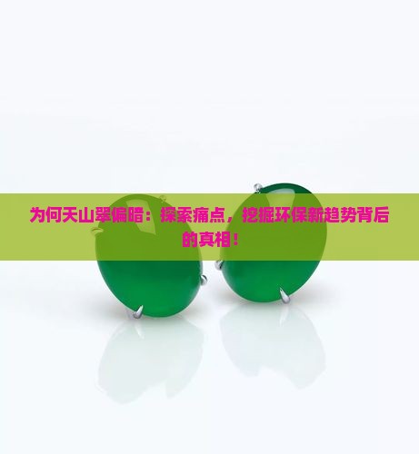为何天山翠偏暗：探索痛点，挖掘环保新趋势背后的真相！