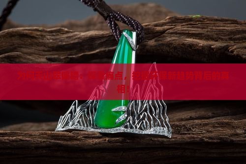 为何天山翠偏暗：探索痛点，挖掘环保新趋势背后的真相！